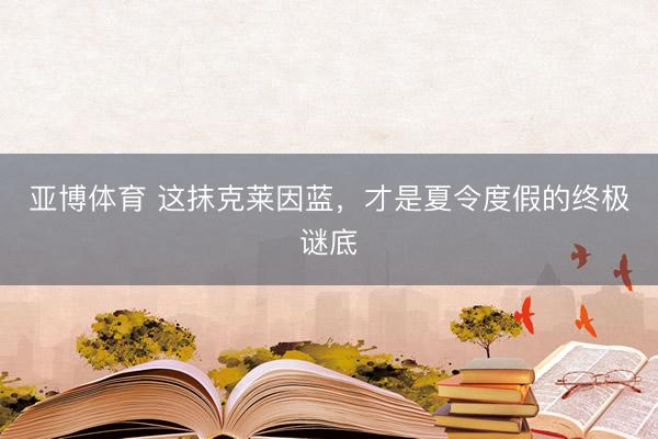亚博体育 这抹克莱因蓝,才是夏令度假的终极谜底