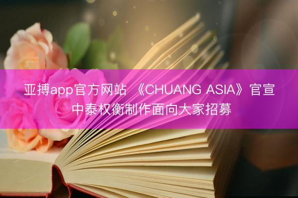 亚搏app官方网站 《CHUANG ASIA》官宣 中泰权衡制作面向大家招募