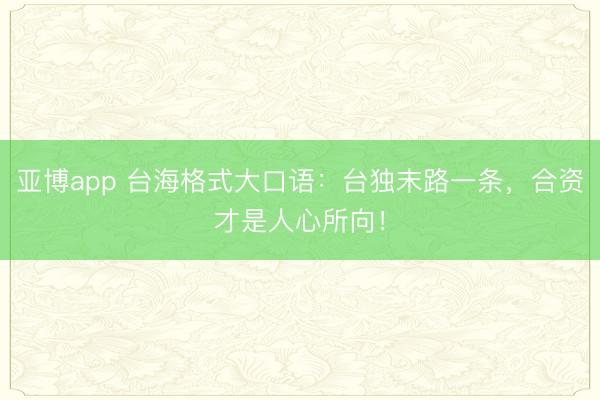 亚博app 台海格式大口语：台独末路一条，合资才是人心所向！