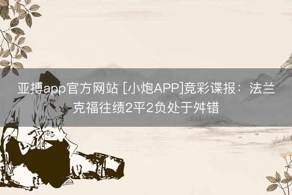 亚搏app官方网站 [小炮APP]竞彩谍报：法兰克福往绩2平2负处于舛错