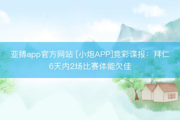 亚搏app官方网站 [小炮APP]竞彩谍报：拜仁6天内2场比赛体能欠佳