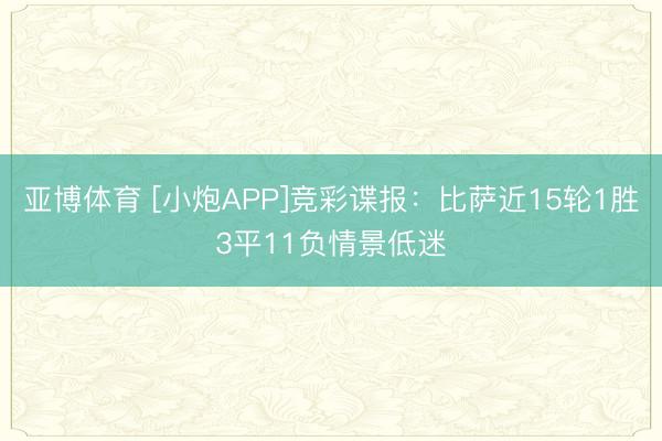 亚博体育 [小炮APP]竞彩谍报：比萨近15轮1胜3平11负情景低迷