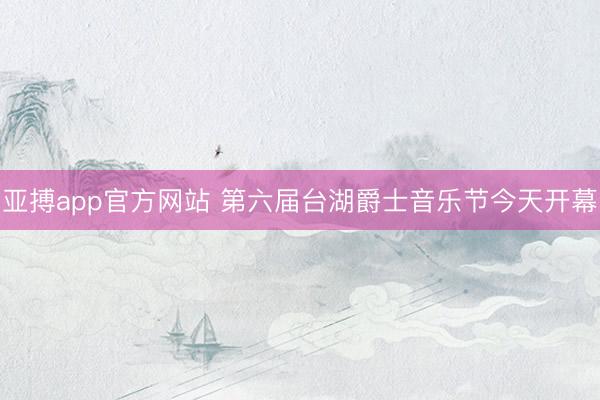 亚搏app官方网站 第六届台湖爵士音乐节今天开幕