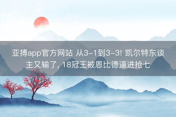 亚搏app官方网站 从3-1到3-3! 凯尔特东谈主又输了， 18冠王被恩比德逼进抢七