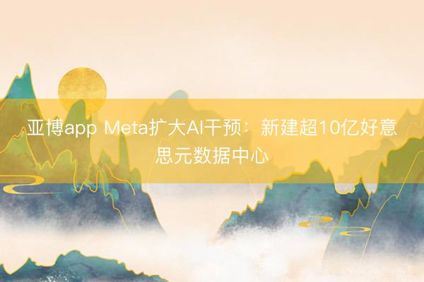 亚博app Meta扩大AI干预：新建超10亿好意思元数据中心