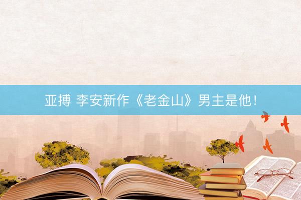 亚搏 李安新作《老金山》男主是他！