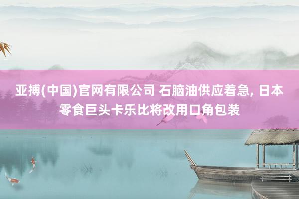 亚搏(中国)官网有限公司 石脑油供应着急， 日本零食巨头卡乐比将改用口角包装