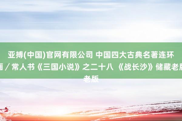 亚搏(中国)官网有限公司 中国四大古典名著连环画／常人书《三国小说》之二十八 《战长沙》储藏老版