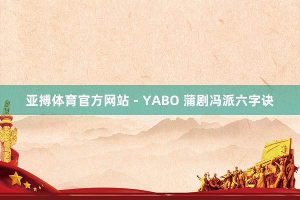 亚搏体育官方网站 - YABO 蒲剧冯派六字诀