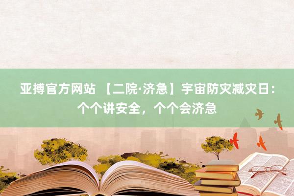 亚搏官方网站 【二院·济急】宇宙防灾减灾日：个个讲安全，<a href=
