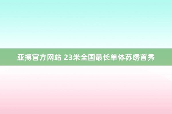 亚搏官方网站 23米全国最长单体苏绣首秀