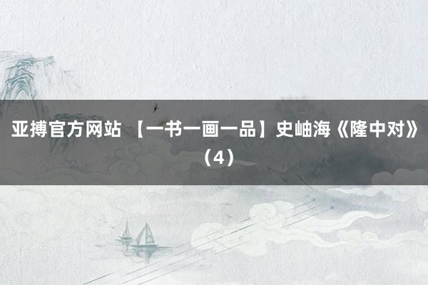 亚搏官方网站 【一书一画一品】史岫海《隆中对》（4）