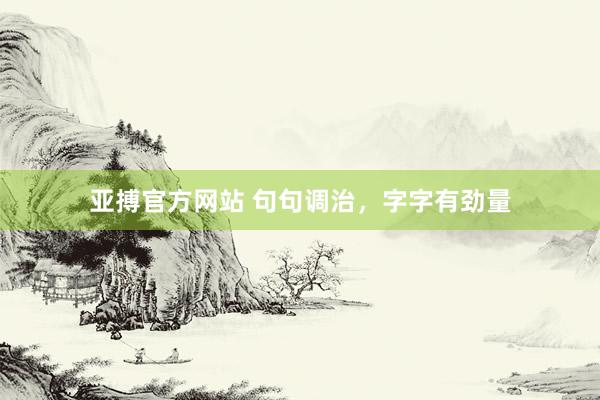亚搏官方网站 句句调治，字字有劲量