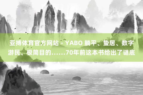亚搏体育官方网站 - YABO 躺平、蛰居、数字游民、极简目的……70年前这本书给出了谜底