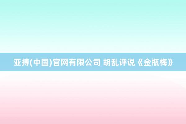 亚搏(中国)官网有限公司 胡乱评说《金瓶梅》