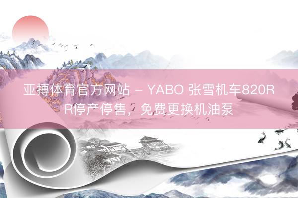 亚搏体育官方网站 - YABO 张雪机车820RR停产停售，免费更换机油泵