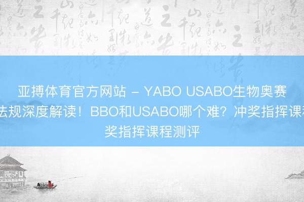 亚搏体育官方网站 - YABO USABO生物奥赛2026法规深度解读！BBO和USABO哪个难？冲奖指挥课程测评