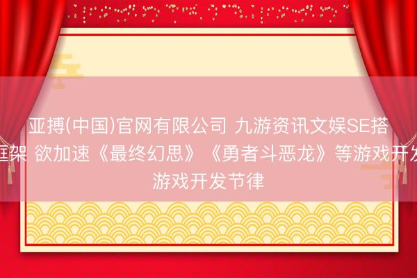 亚搏(中国)官网有限公司 九游资讯文娱SE搭建新框架 欲加速《最终幻思》《勇者斗恶龙》等游戏开发节律