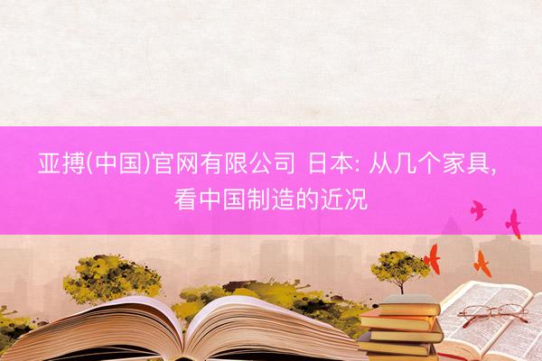 亚搏(中国)官网有限公司 日本: 从几个家具， 看中国制造的近况
