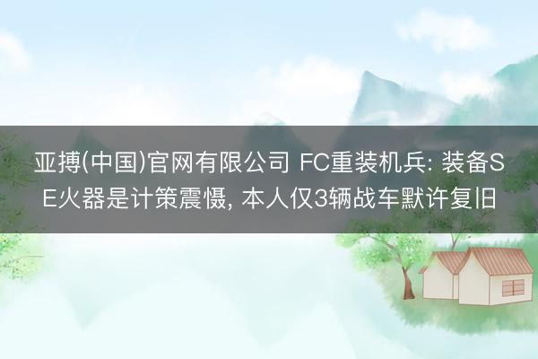 亚搏(中国)官网有限公司 FC重装机兵: 装备SE火器是计策震慑， 本人仅3辆战车默许复旧