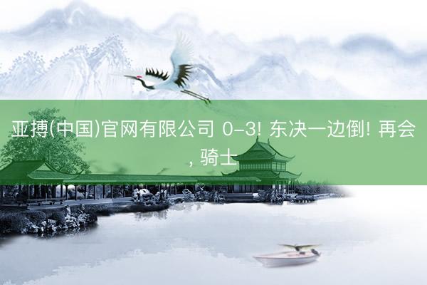 亚搏(中国)官网有限公司 0-3! 东决一边倒! 再会， 骑士