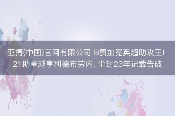 亚搏(中国)官网有限公司 B费加冕英超助攻王! 21助卓越亨利德布劳内， 尘封23年记载告破