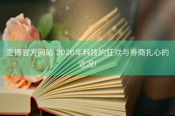 亚搏官方网站 2026年科技的狂欢与券商扎心的近况!