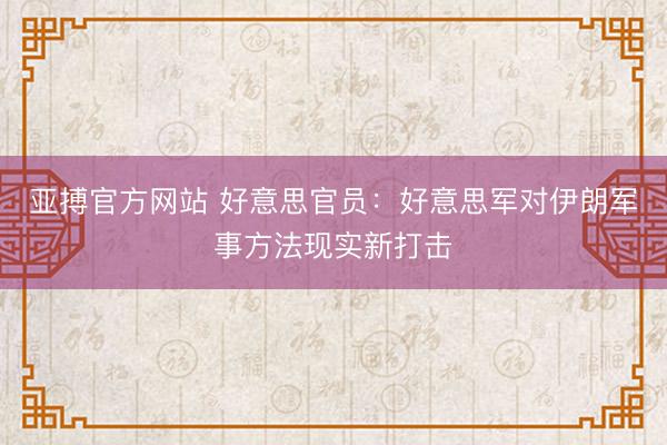 亚搏官方网站 好意思官员：好意思军对伊朗军事方法现实新打击