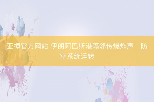 亚搏官方网站 伊朗阿巴斯港隔邻传爆炸声　防空系统运转