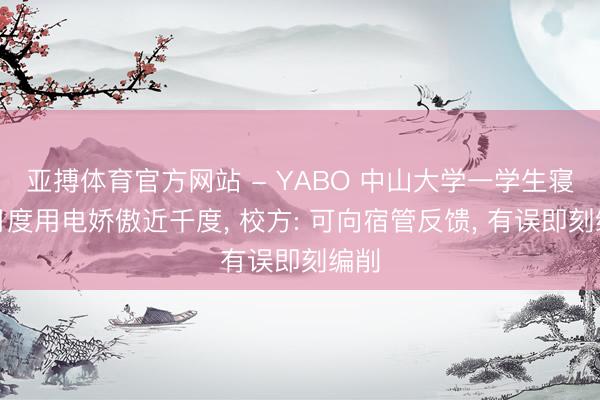 亚搏体育官方网站 - YABO 中山大学一学生寝室月度用电娇傲近千度， 校方: 可向宿管反馈， 有误即刻编削