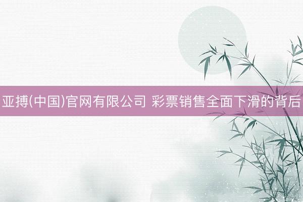 亚搏(中国)官网有限公司 彩票销售全面下滑的背后