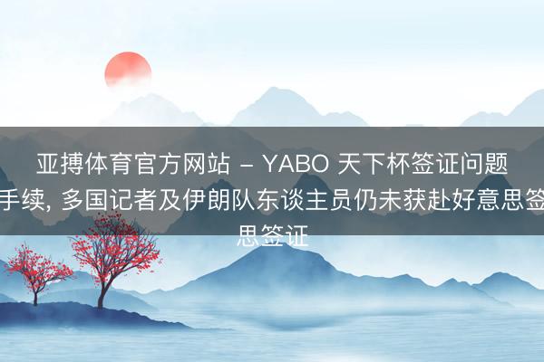 亚搏体育官方网站 - YABO 天下杯签证问题合手续， 多国记者及伊朗队东谈主员仍未获赴好意思签证