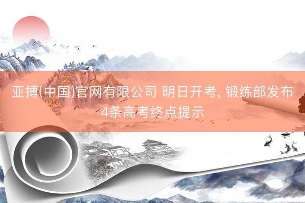 亚搏(中国)官网有限公司 明日开考， 锻练部发布4条高考终点提示