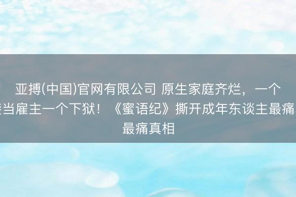 亚搏(中国)官网有限公司 原生家庭齐烂，一个逆袭当雇主一个下狱！《蜜语纪》撕开成年东谈主最痛真相
