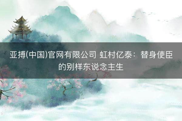 亚搏(中国)官网有限公司 虹村亿泰：替身使臣的别样东说念主生