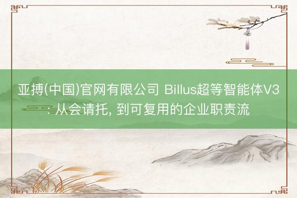 亚搏(中国)官网有限公司 Billus超等智能体V3: 从会请托， 到可复用的企业职责流